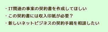 IT関連の事案の契約書を作成してほしい　この契約書には収入印紙が必要？　新しいネットビジネスの契約手続を相談したい