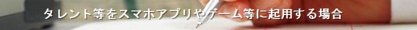 タレント等をスマホアプリやゲーム等に起用する場合