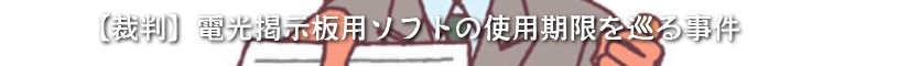 【裁判】電光掲示板用ソフトの使用期限を巡る事件